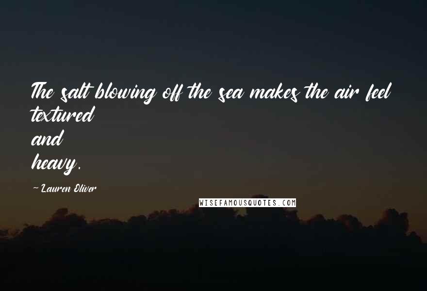 Lauren Oliver Quotes: The salt blowing off the sea makes the air feel textured and heavy.