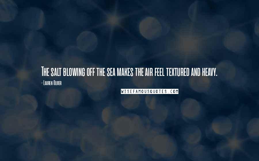 Lauren Oliver Quotes: The salt blowing off the sea makes the air feel textured and heavy.