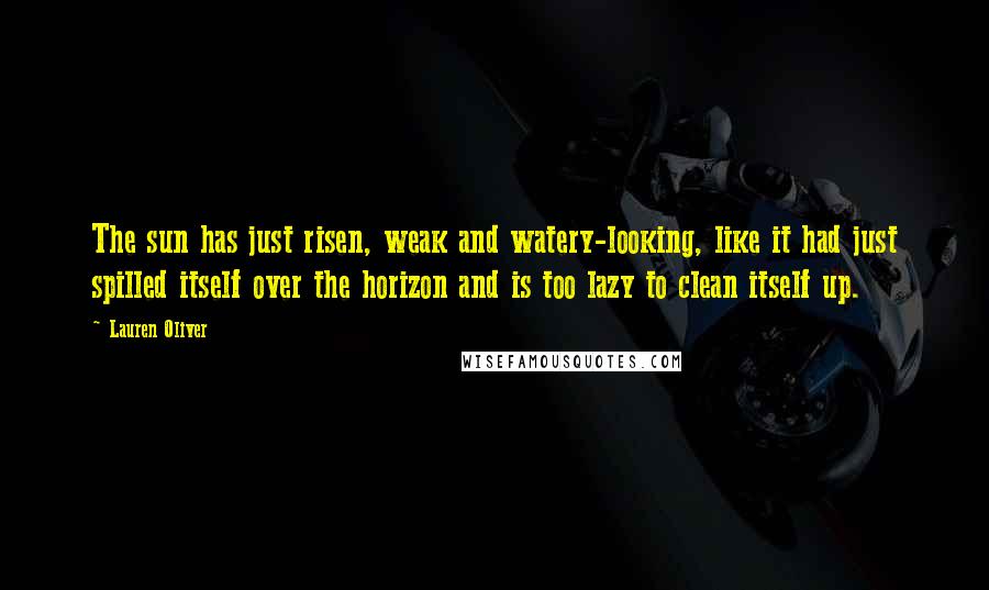 Lauren Oliver Quotes: The sun has just risen, weak and watery-looking, like it had just spilled itself over the horizon and is too lazy to clean itself up.