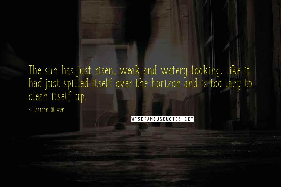 Lauren Oliver Quotes: The sun has just risen, weak and watery-looking, like it had just spilled itself over the horizon and is too lazy to clean itself up.