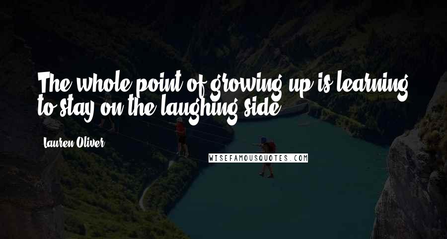 Lauren Oliver Quotes: The whole point of growing up is learning to stay on the laughing side.