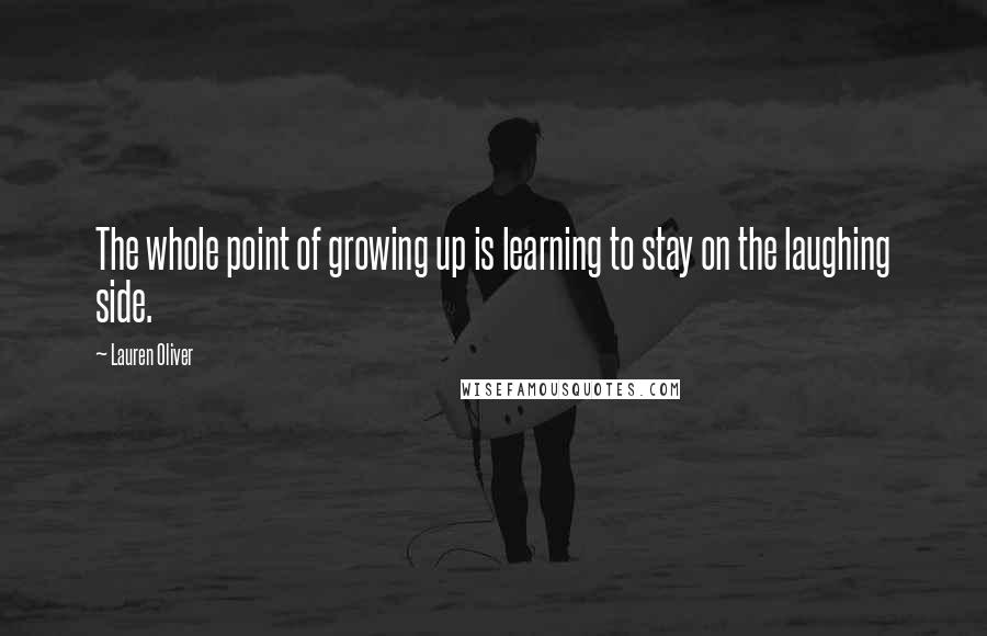 Lauren Oliver Quotes: The whole point of growing up is learning to stay on the laughing side.