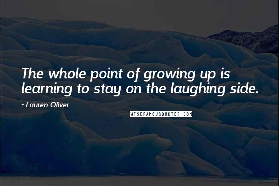 Lauren Oliver Quotes: The whole point of growing up is learning to stay on the laughing side.