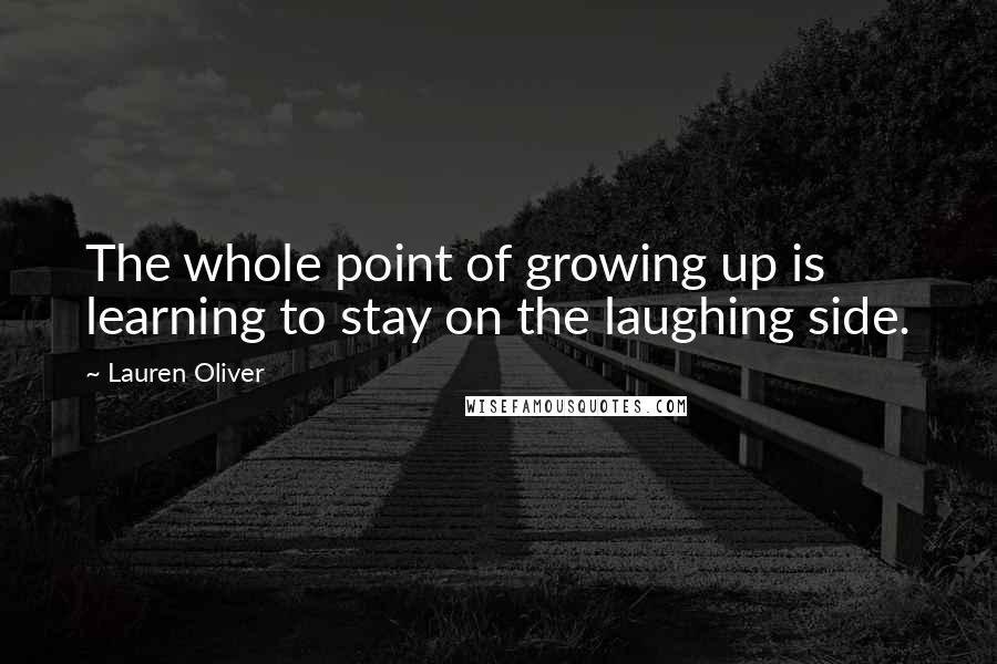 Lauren Oliver Quotes: The whole point of growing up is learning to stay on the laughing side.