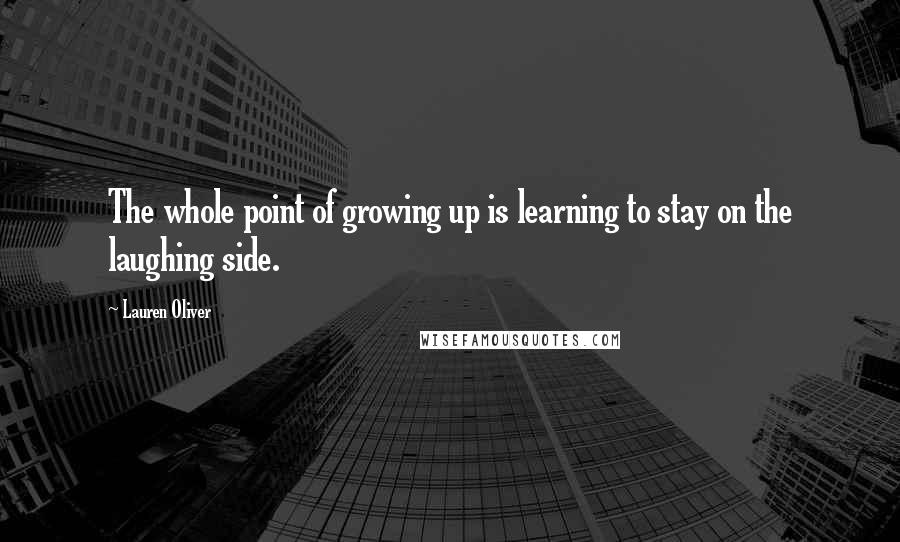 Lauren Oliver Quotes: The whole point of growing up is learning to stay on the laughing side.