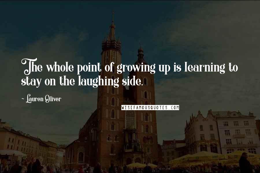 Lauren Oliver Quotes: The whole point of growing up is learning to stay on the laughing side.