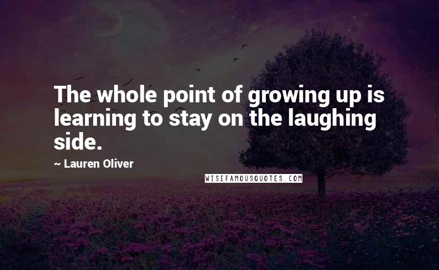 Lauren Oliver Quotes: The whole point of growing up is learning to stay on the laughing side.