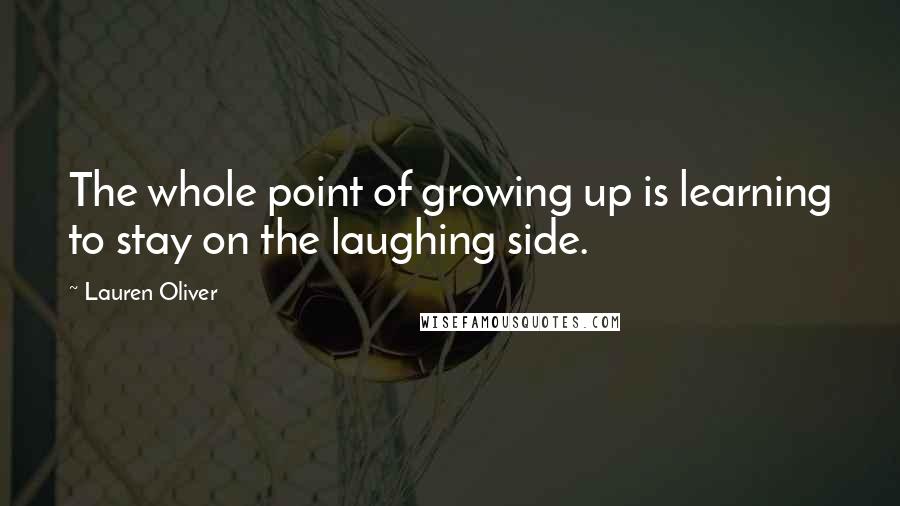 Lauren Oliver Quotes: The whole point of growing up is learning to stay on the laughing side.