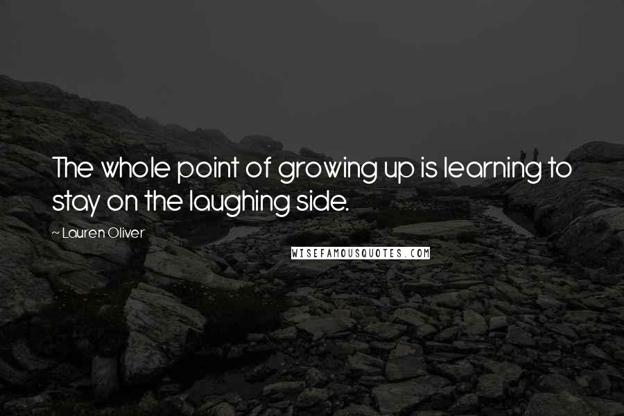 Lauren Oliver Quotes: The whole point of growing up is learning to stay on the laughing side.