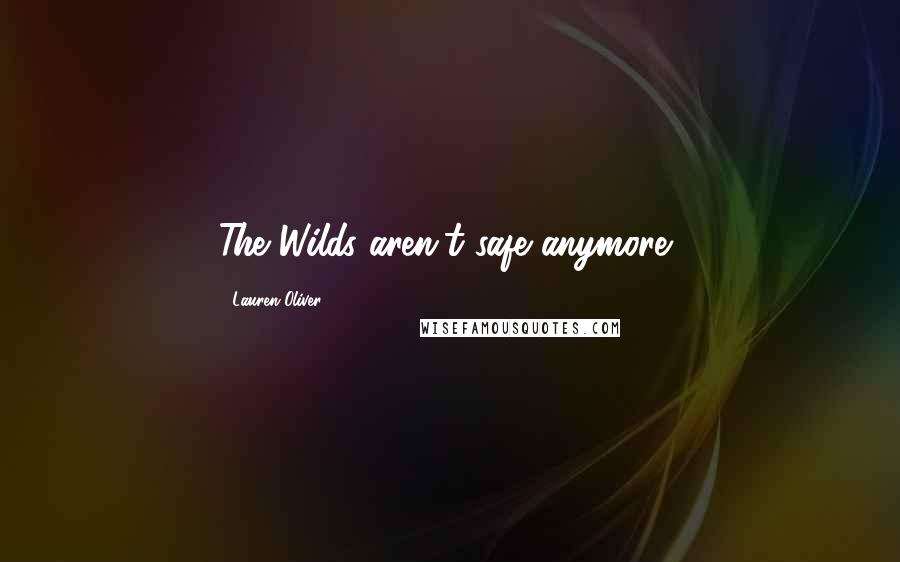 Lauren Oliver Quotes: The Wilds aren't safe anymore,