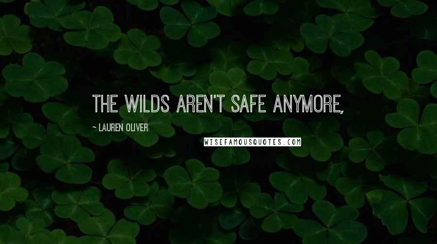 Lauren Oliver Quotes: The Wilds aren't safe anymore,