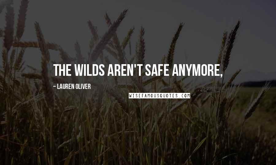 Lauren Oliver Quotes: The Wilds aren't safe anymore,