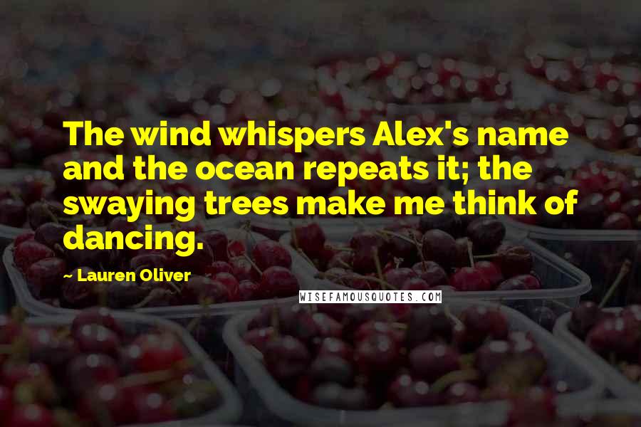 Lauren Oliver Quotes: The wind whispers Alex's name and the ocean repeats it; the swaying trees make me think of dancing.