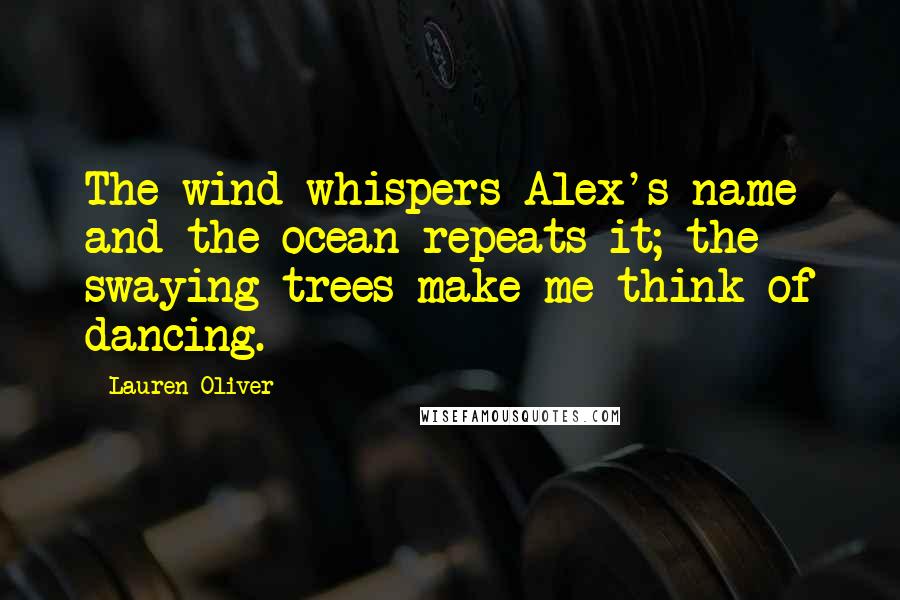 Lauren Oliver Quotes: The wind whispers Alex's name and the ocean repeats it; the swaying trees make me think of dancing.