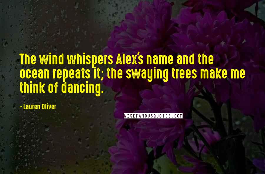 Lauren Oliver Quotes: The wind whispers Alex's name and the ocean repeats it; the swaying trees make me think of dancing.