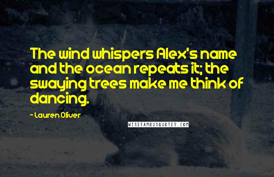 Lauren Oliver Quotes: The wind whispers Alex's name and the ocean repeats it; the swaying trees make me think of dancing.