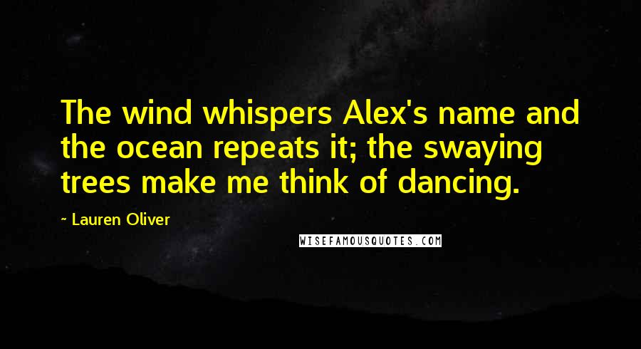 Lauren Oliver Quotes: The wind whispers Alex's name and the ocean repeats it; the swaying trees make me think of dancing.