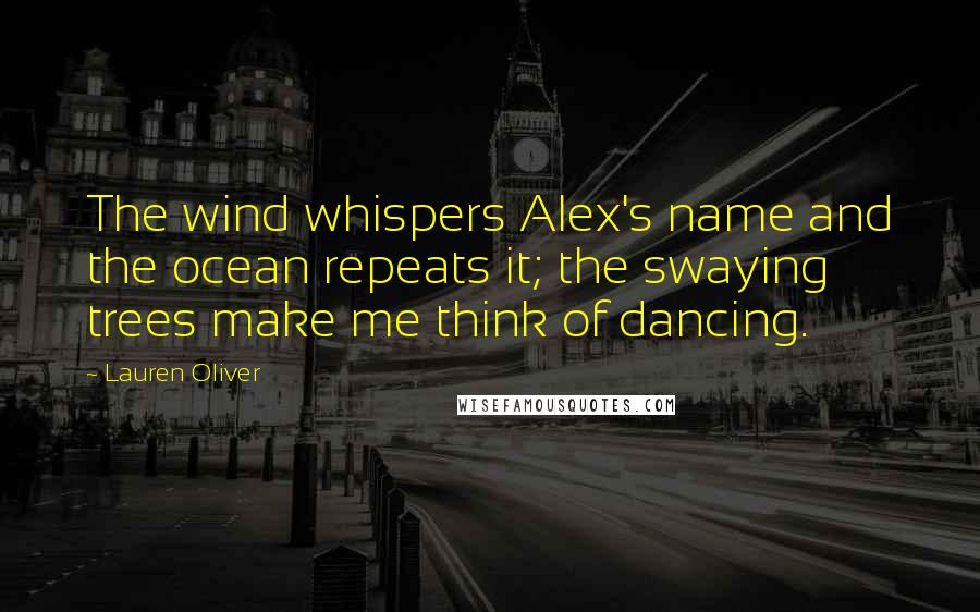 Lauren Oliver Quotes: The wind whispers Alex's name and the ocean repeats it; the swaying trees make me think of dancing.
