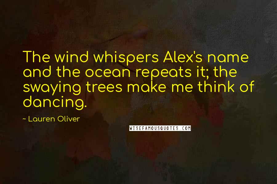 Lauren Oliver Quotes: The wind whispers Alex's name and the ocean repeats it; the swaying trees make me think of dancing.