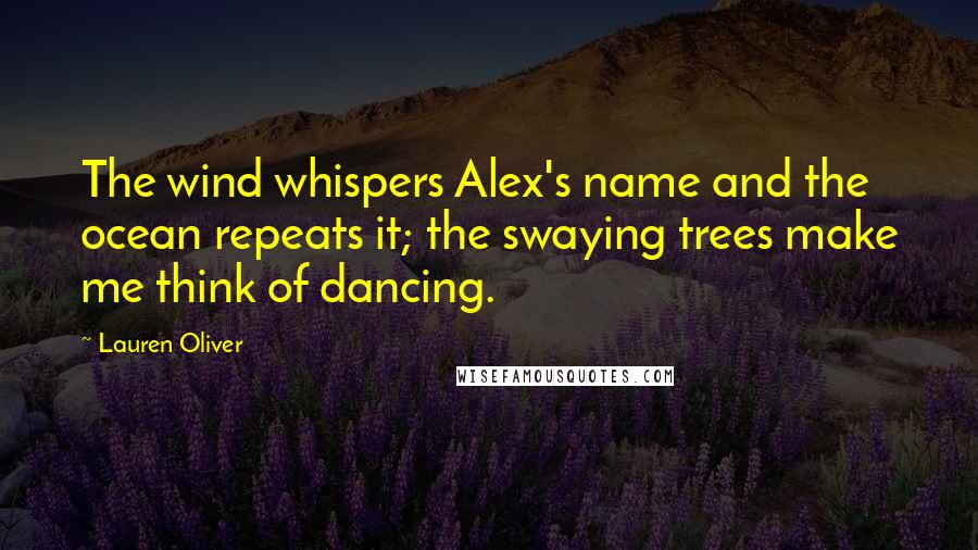 Lauren Oliver Quotes: The wind whispers Alex's name and the ocean repeats it; the swaying trees make me think of dancing.