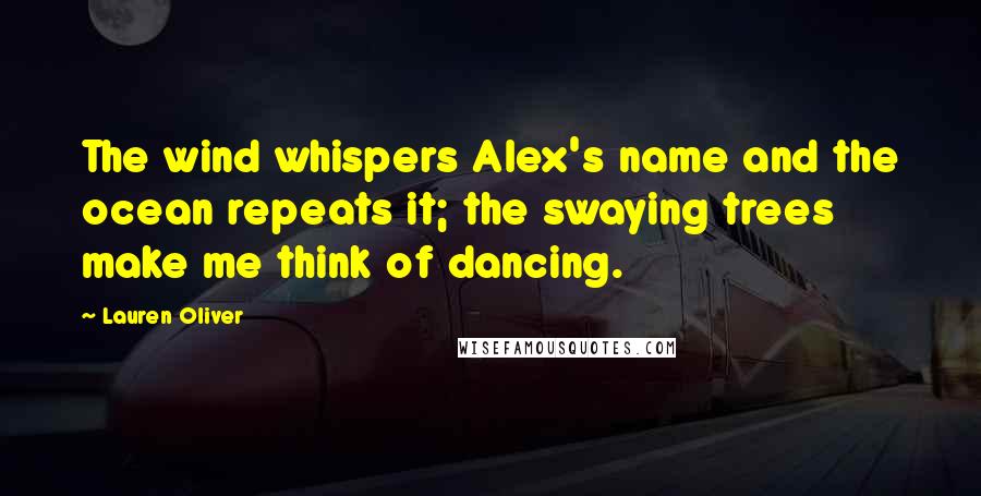 Lauren Oliver Quotes: The wind whispers Alex's name and the ocean repeats it; the swaying trees make me think of dancing.