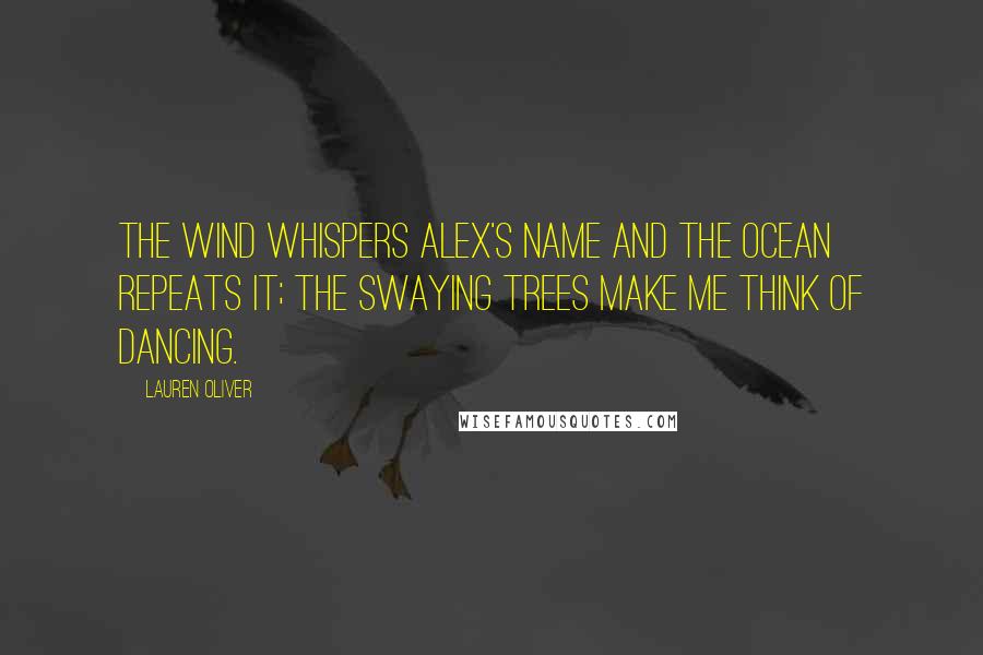 Lauren Oliver Quotes: The wind whispers Alex's name and the ocean repeats it; the swaying trees make me think of dancing.