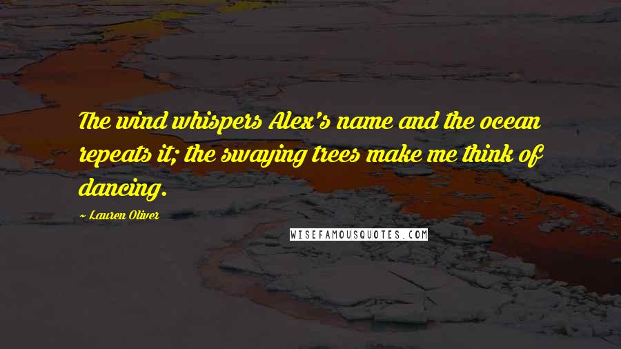 Lauren Oliver Quotes: The wind whispers Alex's name and the ocean repeats it; the swaying trees make me think of dancing.