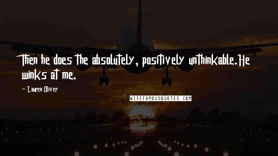 Lauren Oliver Quotes: Then he does the absolutely, positively unthinkable.He winks at me.