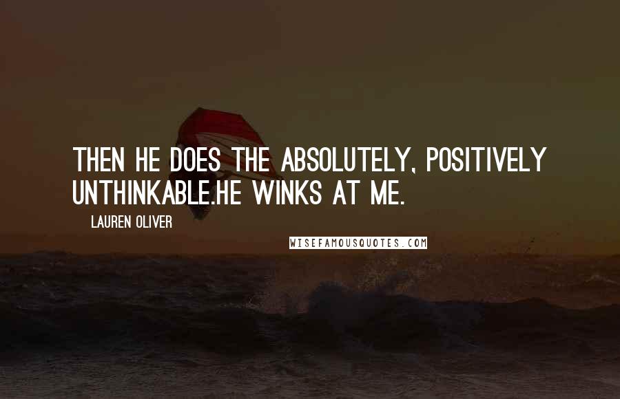 Lauren Oliver Quotes: Then he does the absolutely, positively unthinkable.He winks at me.