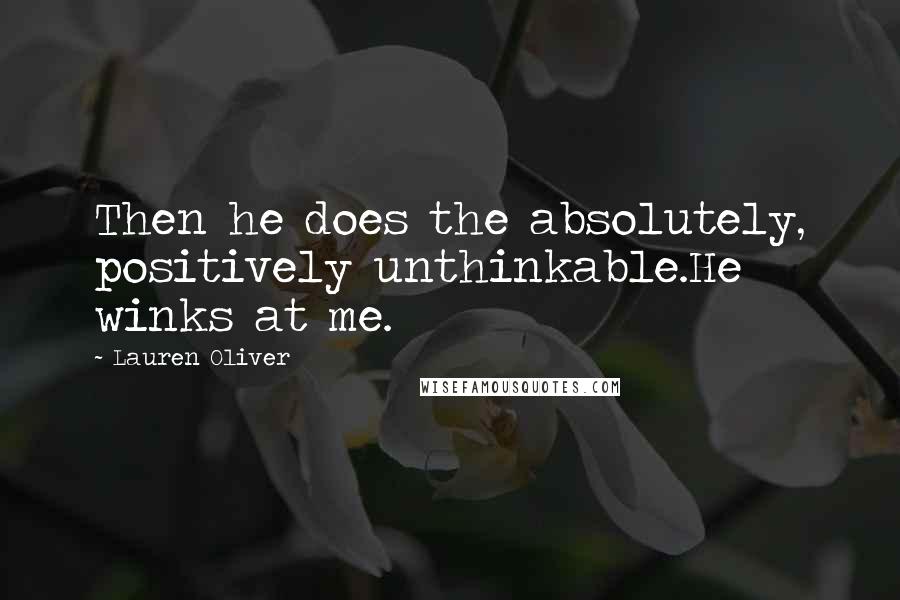 Lauren Oliver Quotes: Then he does the absolutely, positively unthinkable.He winks at me.