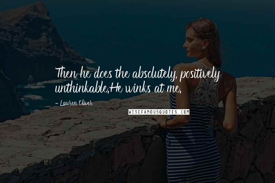 Lauren Oliver Quotes: Then he does the absolutely, positively unthinkable.He winks at me.