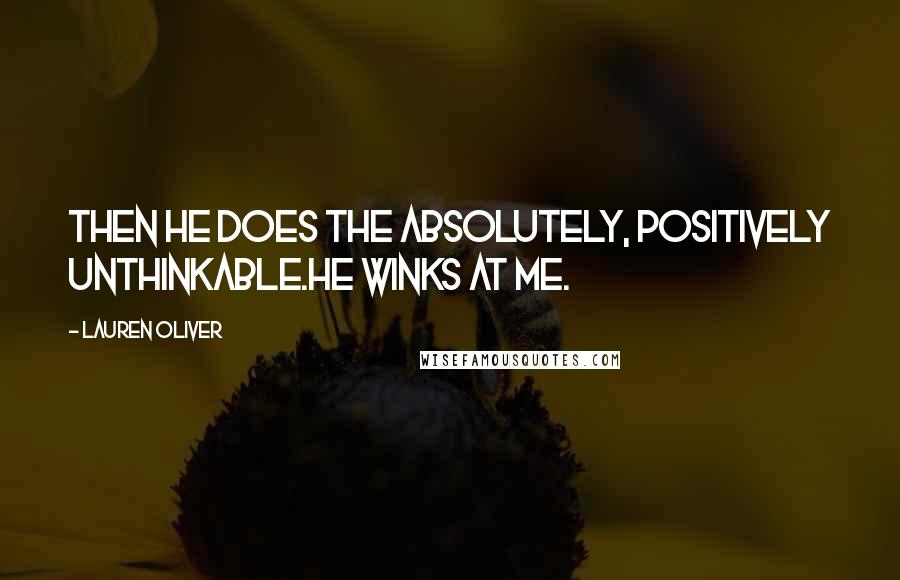 Lauren Oliver Quotes: Then he does the absolutely, positively unthinkable.He winks at me.