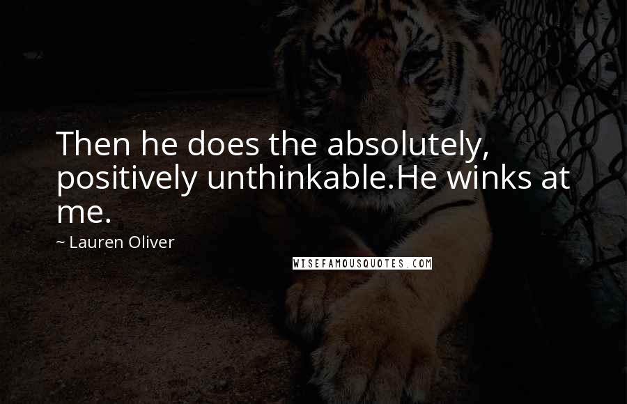 Lauren Oliver Quotes: Then he does the absolutely, positively unthinkable.He winks at me.