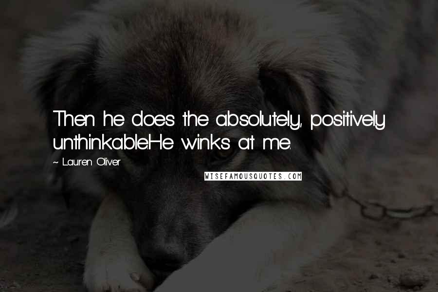 Lauren Oliver Quotes: Then he does the absolutely, positively unthinkable.He winks at me.