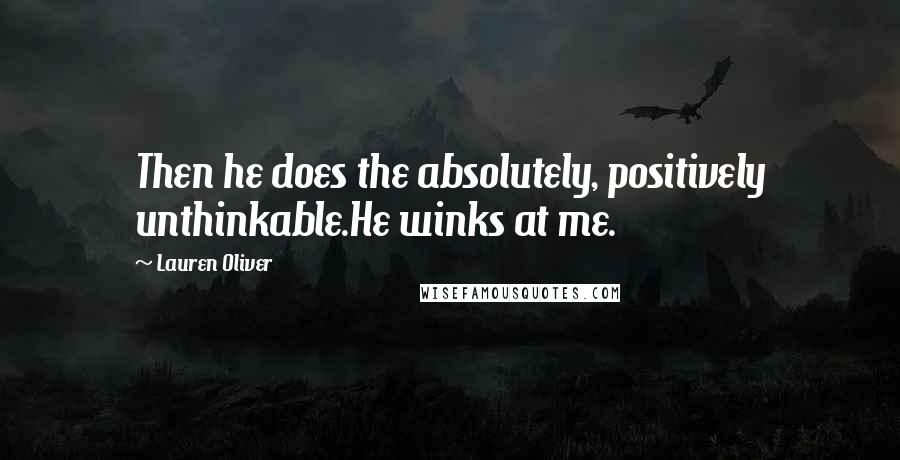Lauren Oliver Quotes: Then he does the absolutely, positively unthinkable.He winks at me.