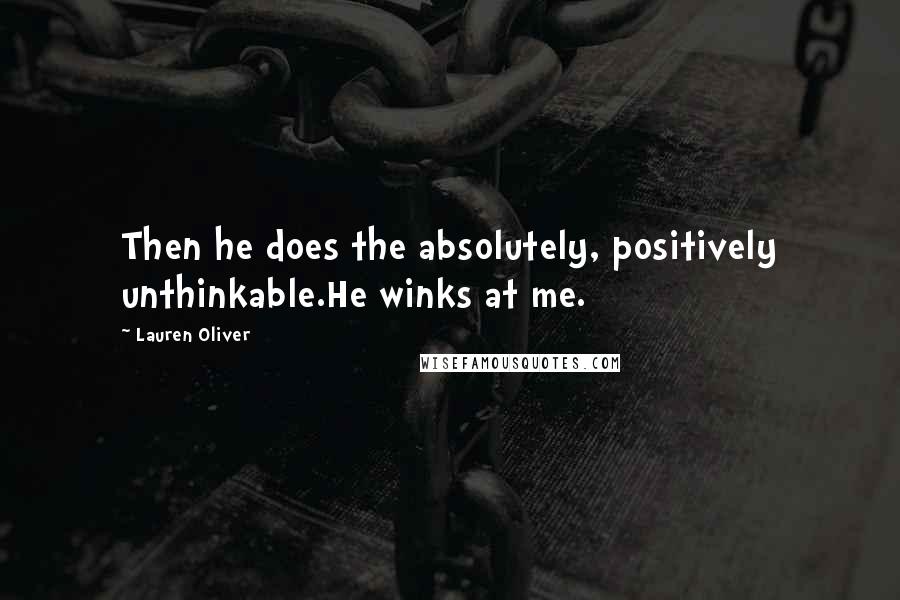 Lauren Oliver Quotes: Then he does the absolutely, positively unthinkable.He winks at me.