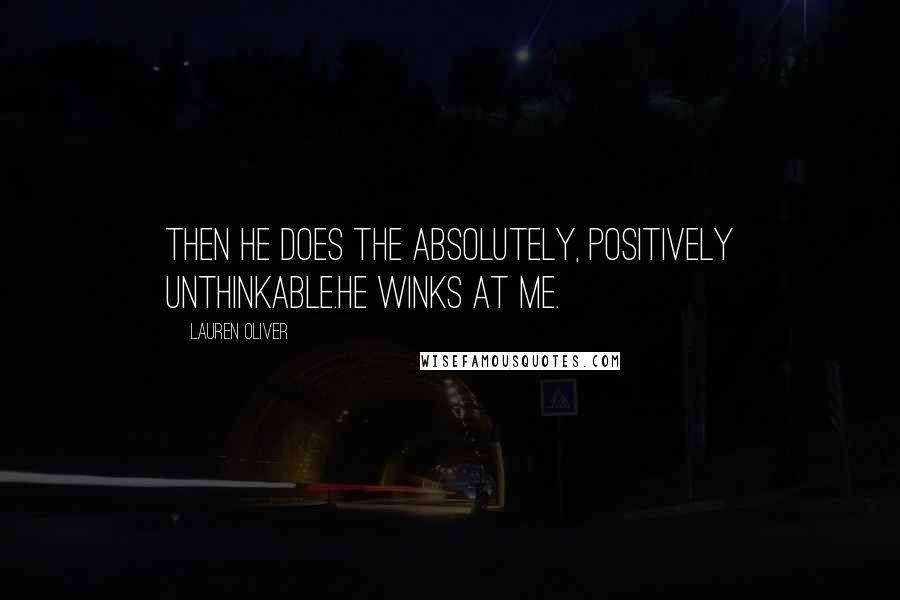 Lauren Oliver Quotes: Then he does the absolutely, positively unthinkable.He winks at me.