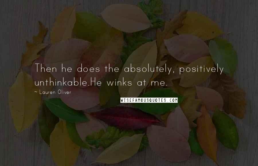 Lauren Oliver Quotes: Then he does the absolutely, positively unthinkable.He winks at me.