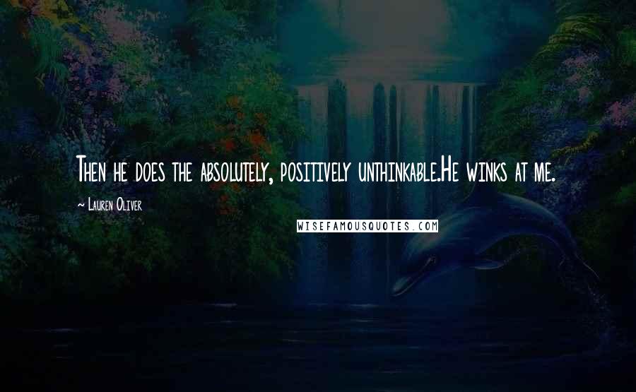 Lauren Oliver Quotes: Then he does the absolutely, positively unthinkable.He winks at me.