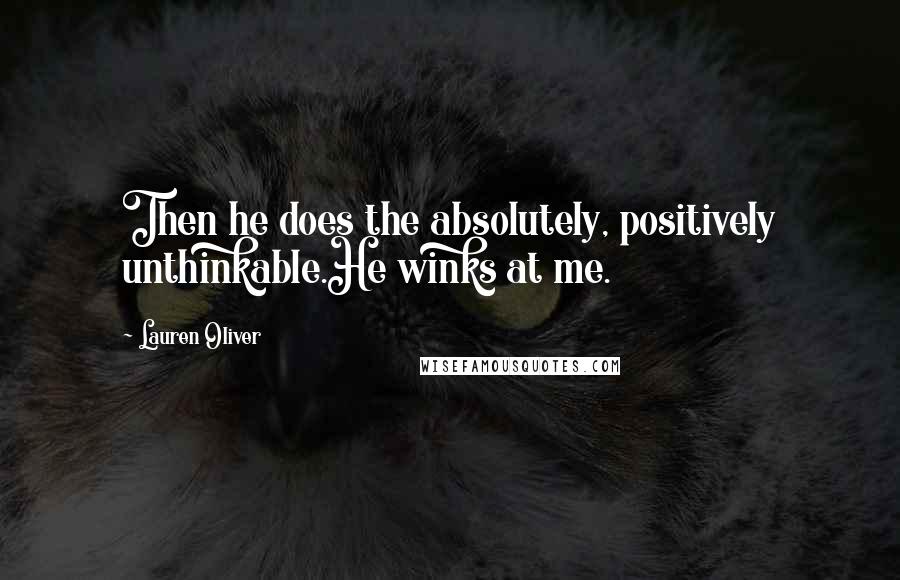 Lauren Oliver Quotes: Then he does the absolutely, positively unthinkable.He winks at me.