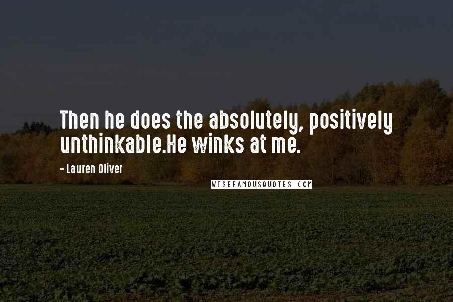 Lauren Oliver Quotes: Then he does the absolutely, positively unthinkable.He winks at me.