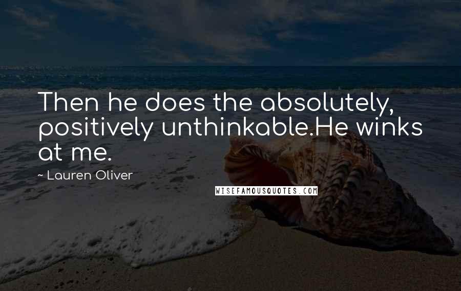 Lauren Oliver Quotes: Then he does the absolutely, positively unthinkable.He winks at me.