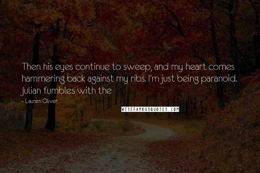 Lauren Oliver Quotes: Then his eyes continue to sweep, and my heart comes hammering back against my ribs. I'm just being paranoid. Julian fumbles with the