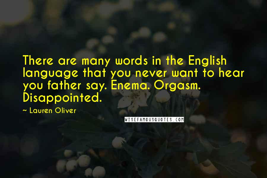 Lauren Oliver Quotes: There are many words in the English language that you never want to hear you father say. Enema. Orgasm. Disappointed.