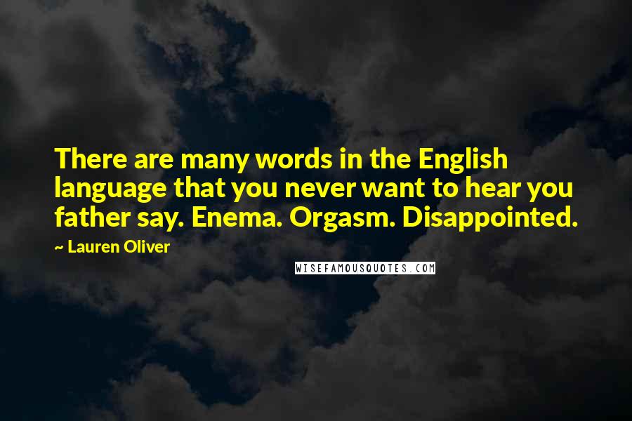 Lauren Oliver Quotes: There are many words in the English language that you never want to hear you father say. Enema. Orgasm. Disappointed.