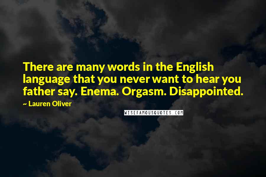 Lauren Oliver Quotes: There are many words in the English language that you never want to hear you father say. Enema. Orgasm. Disappointed.