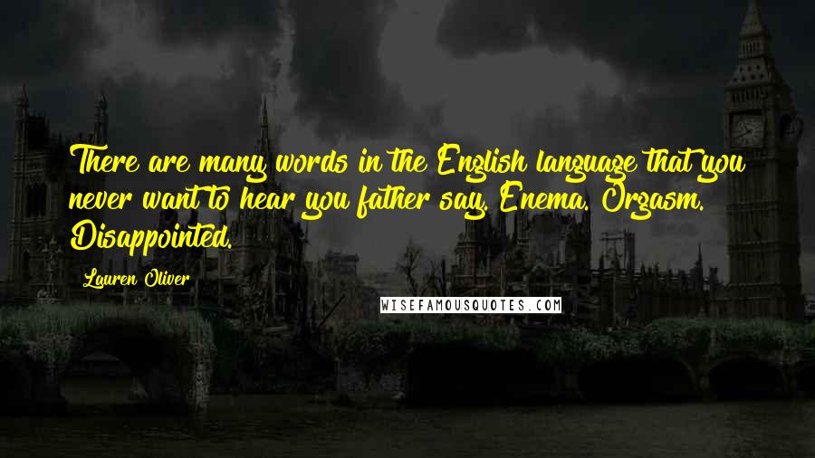 Lauren Oliver Quotes: There are many words in the English language that you never want to hear you father say. Enema. Orgasm. Disappointed.