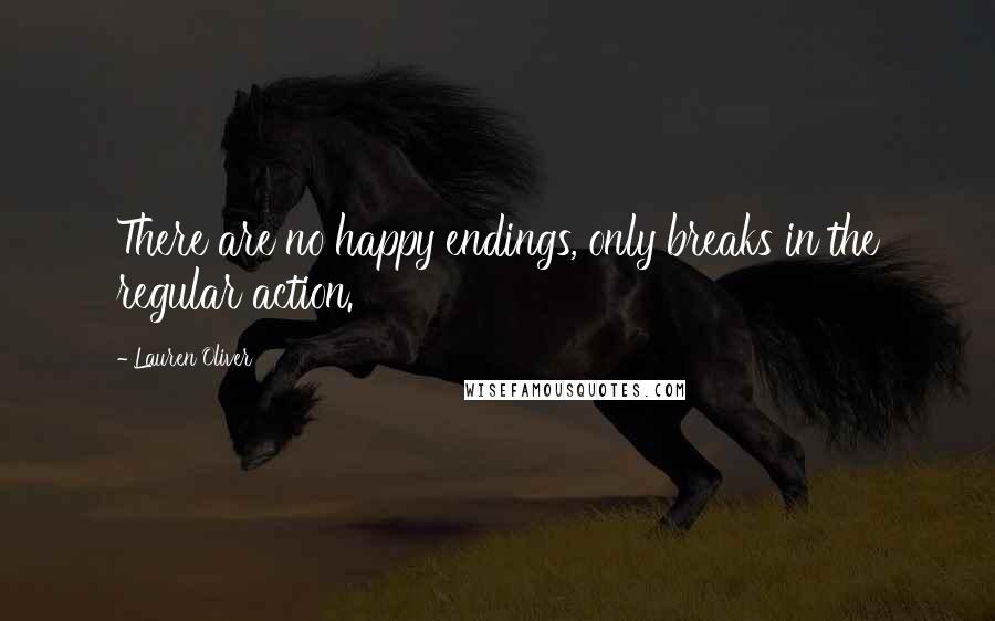 Lauren Oliver Quotes: There are no happy endings, only breaks in the regular action.