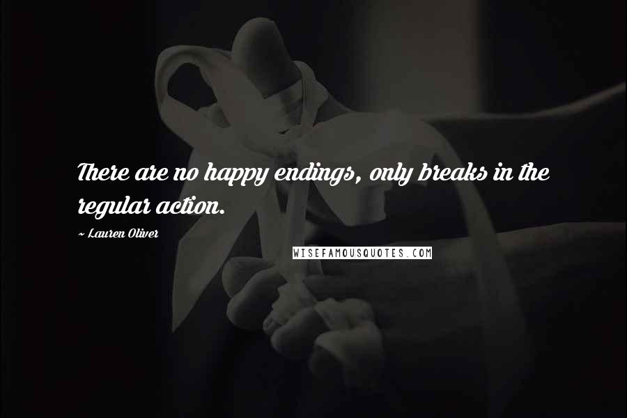 Lauren Oliver Quotes: There are no happy endings, only breaks in the regular action.