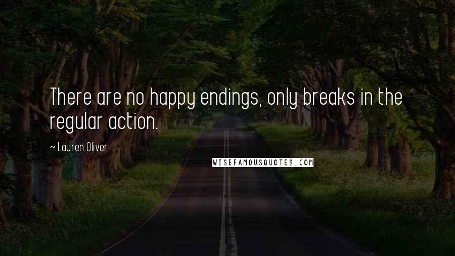 Lauren Oliver Quotes: There are no happy endings, only breaks in the regular action.